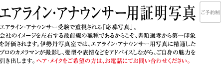 エアライン・アナウンサー用証明写真｜エアライン・アナウンサー受験で重視される「応募写真」。会社のイメージを左右する最前線の職種であるからこそ、書類選考から第一印象を評価されます。伊勢丹写真室では、エアライン・アナウンサー用写真に精通したプロのカメラマンが撮影し、髪型や表情などをアドバイスしながら、ご自身の魅力を引き出します。ヘア・メイクをご希望の方は、お電話にてお問い合わせください。