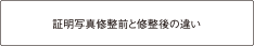 証明写真修整前と修整後の違い