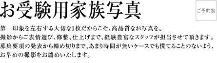 第一印象を左右する1枚だからこそ、高品質なお写真を。撮影からご表情選び、修整、仕上げまで、経験豊富なスタッフが担当させて頂きます。募集要項の発表から締め切りまで、あまり時間が無いケースでも慌てることのないよう、お早めの撮影をお薦めいたします。