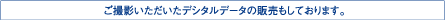 ご撮影いただいたデジタルデータの販売もしております。