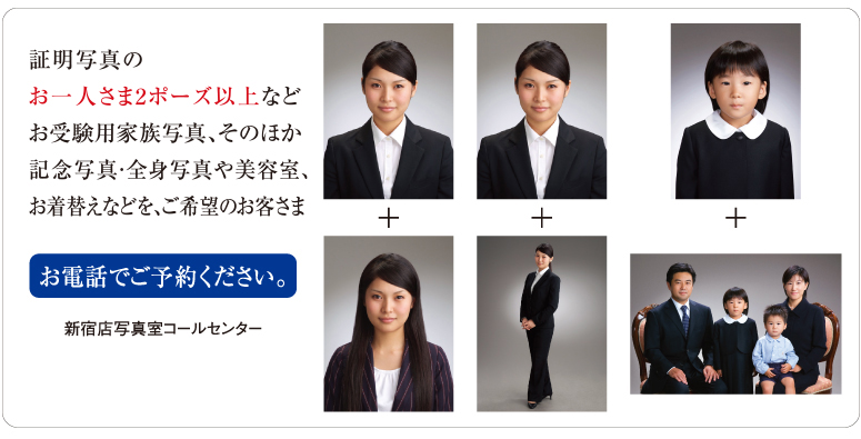 証明写真のお一人さま2ポーズ以上、その他記念写真・家族写真・全身写真や美容室、お着替えなどを、ご希望のお客さま。お電話でご予約ください。新宿店写真室コールセンター