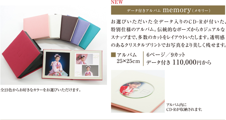 NEW データ付きアルバム memory（メモリ―）｜お選びいただいた全データ入りのCD-Rが付いた、特別仕様のアルバム。伝統的なポーズからカジュアルなスナップまで、多数のカットをレイアウトいたします。透明感のあるクリスタルプリントでお写真をより美しく残せます。