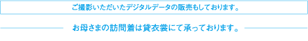 ご撮影いただいたデジタルデータの販売もしております。お母さまの訪問着は貸衣裳にて承っております。