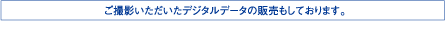 ご撮影いただいたデジタルデータの販売もしております。