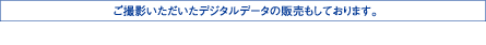 ご撮影いただいたデジタルデータの販売もしております。