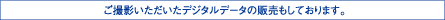 ご撮影いただいたデジタルデータの販売もしております。