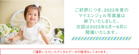 ご好評につき、2022年度のマイエンジェル写真展は終了いたしました。次回は2023年5月～6月に開催いたします。