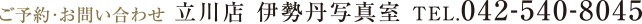 ご予約・お問い合わせ　立川店　伊勢丹写真室　TEL.042-540-8045