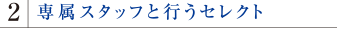 専属スタッフと行うセレクト
